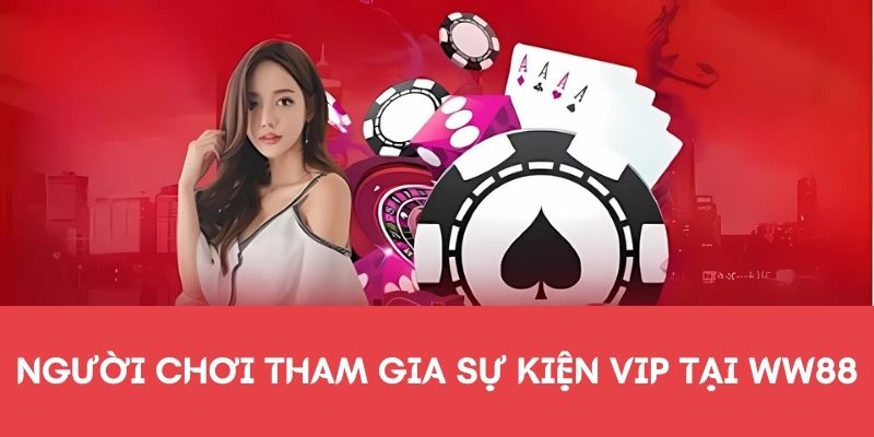 Người tham gia sự kiện Vip tại WW88 