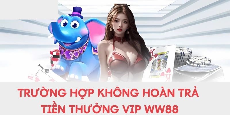 Trường hợp không hoàn trả tiền thưởng Vip WW88